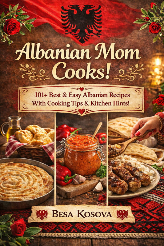 Albanian Mom Cooks Cookbook  101+ Best & Easy Albanian Recipes with Cooking Tips & Kitchen Hints
